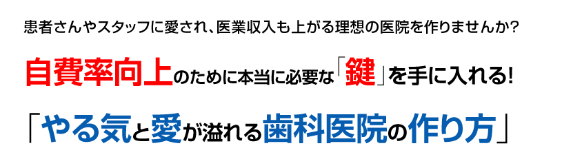 自費率向上のために本当に必要な「鍵」を手に入れる!「やる気と愛が溢れる歯科医院の作り方」