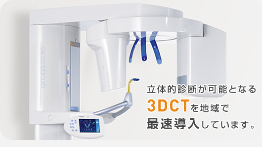 立体的診断が可能となる3DCTを地域で最速導入しています。