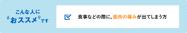 食事などの際に、歯肉の痛みが出てしまう方