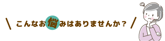 こんなお悩みはありませんか？