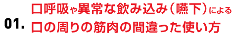 口呼吸や異常な飲み込み（嚥下）による口の周りの筋肉の間違った使い方