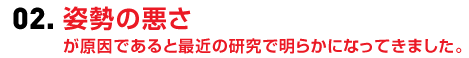 姿勢の悪さが原因であると最近の研究で明らかになってきました。