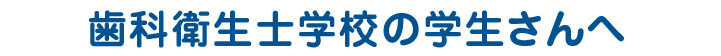 歯科衛生士学校の学生さんへ