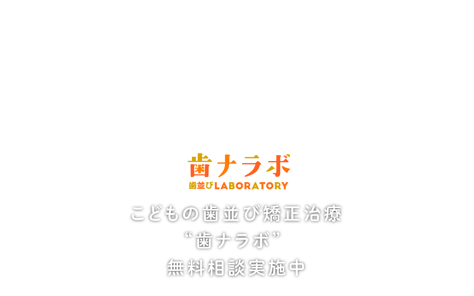 歯ナラボ こどもの歯並び矯正治療”歯ナラボ”無料相談実施中